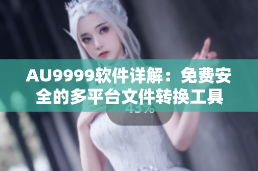 AU9999软件详解：免费安全的多平台文件转换工具