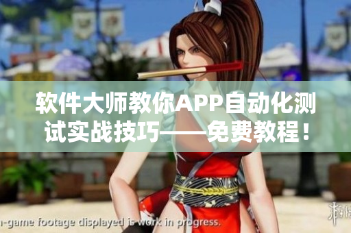 软件大师教你APP自动化测试实战技巧——免费教程！