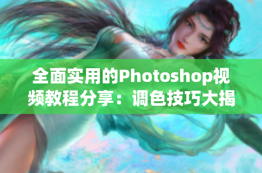 全面实用的Photoshop视频教程分享：调色技巧大揭秘！
