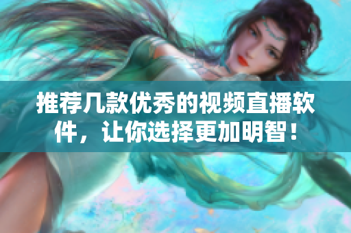推荐几款优秀的视频直播软件，让你选择更加明智！