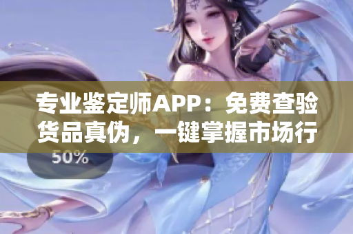 专业鉴定师APP：免费查验货品真伪，一键掌握市场行情