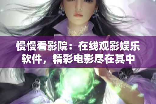 慢慢看影院：在线观影娱乐软件，精彩电影尽在其中