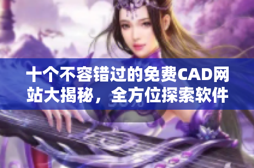 十个不容错过的免费CAD网站大揭秘，全方位探索软件领域