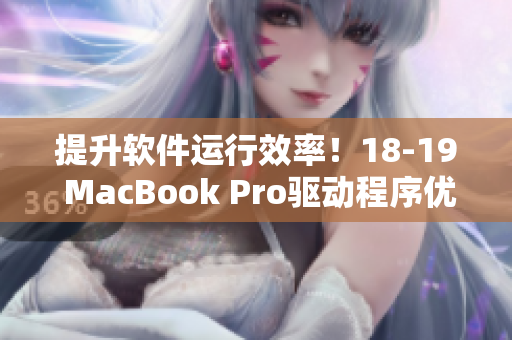 提升软件运行效率！18-19 MacBook Pro驱动程序优化秘笈