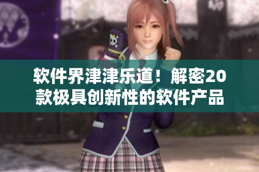 软件界津津乐道！解密20款极具创新性的软件产品