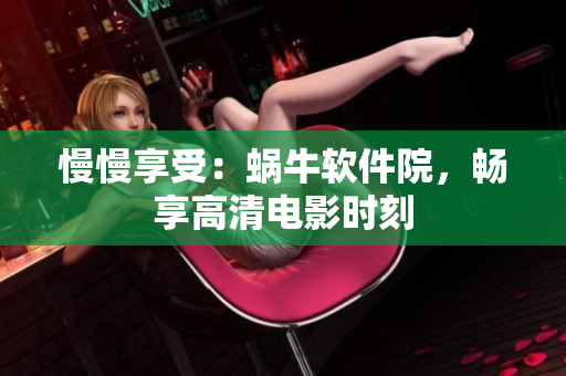 慢慢享受：蜗牛软件院，畅享高清电影时刻