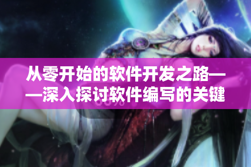从零开始的软件开发之路——深入探讨软件编写的关键因素
