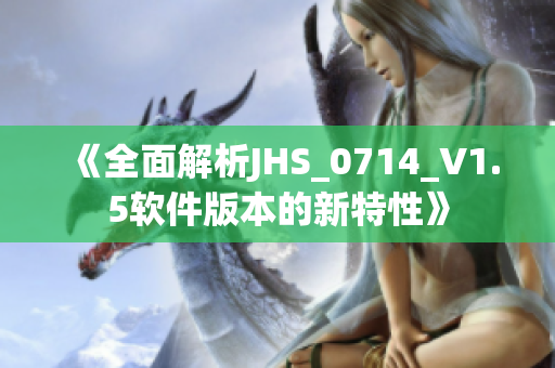 《全面解析JHS_0714_V1.5软件版本的新特性》