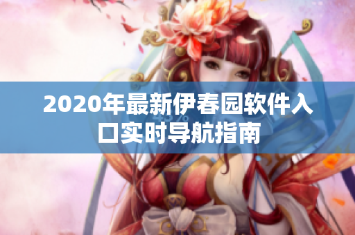 2020年最新伊春园软件入口实时导航指南
