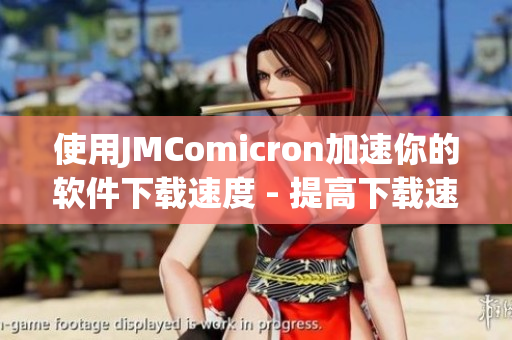 使用JMComicron加速你的软件下载速度 - 提高下载速度与服务效率