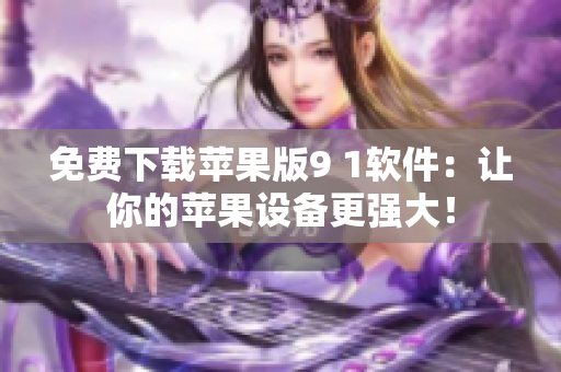 免费下载苹果版9 1软件：让你的苹果设备更强大！