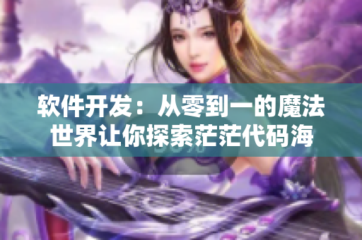 软件开发：从零到一的魔法世界让你探索茫茫代码海