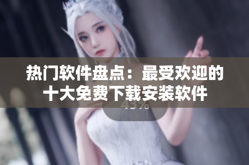 热门软件盘点：最受欢迎的十大免费下载安装软件
