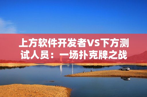 上方软件开发者VS下方测试人员：一场扑克牌之战