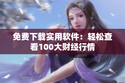 免费下载实用软件：轻松查看100大财经行情
