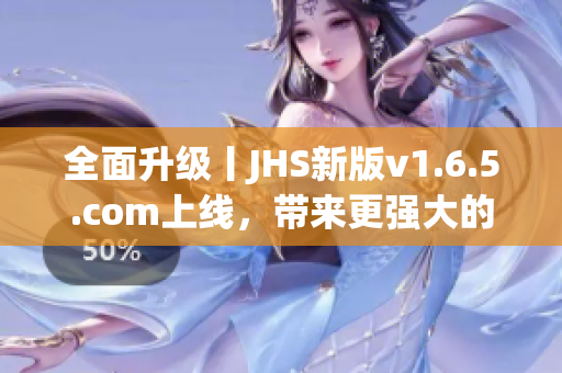 全面升级丨JHS新版v1.6.5.com上线，带来更强大的软件编辑体验