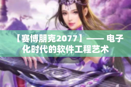 【赛博朋克2077】—— 电子化时代的软件工程艺术