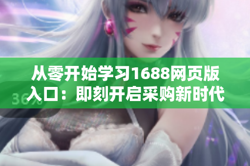 从零开始学习1688网页版入口：即刻开启采购新时代！