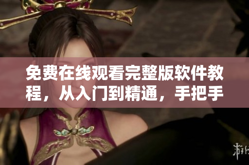 免费在线观看完整版软件教程，从入门到精通，手把手教学！