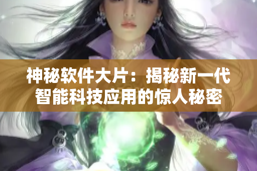 神秘软件大片：揭秘新一代智能科技应用的惊人秘密