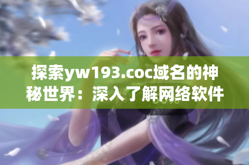 探索yw193.coc域名的神秘世界：深入了解网络软件