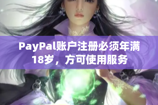 PayPal账户注册必须年满18岁，方可使用服务