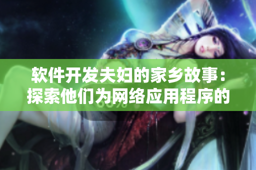 软件开发夫妇的家乡故事：探索他们为网络应用程序的创新付出的努力