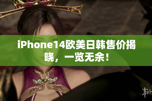 iPhone14欧美日韩售价揭晓，一览无余！