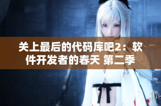 关上最后的代码库吧2：软件开发者的春天 第二季
