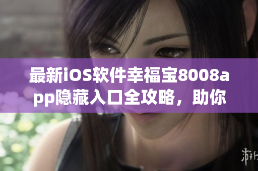 最新iOS软件幸福宝8008app隐藏入口全攻略，助你畅享新功能