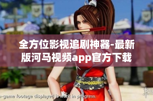 全方位影视追剧神器-最新版河马视频app官方下载