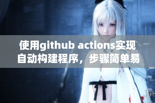 使用github actions实现自动构建程序，步骤简单易懂