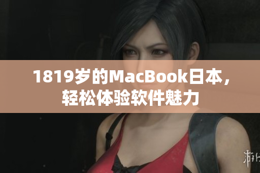 1819岁的MacBook日本，轻松体验软件魅力