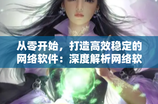 从零开始，打造高效稳定的网络软件：深度解析网络软件开发的精髓与技巧