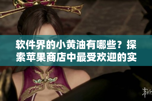 软件界的小黄油有哪些？探索苹果商店中最受欢迎的实用软件！