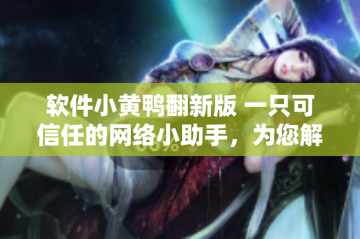 软件小黄鸭翻新版 一只可信任的网络小助手，为您解决软件疑问
