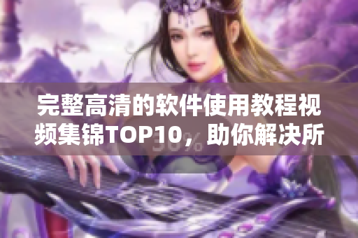 完整高清的软件使用教程视频集锦TOP10，助你解决所有使用困惑