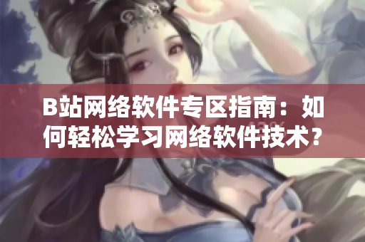 B站网络软件专区指南：如何轻松学习网络软件技术？