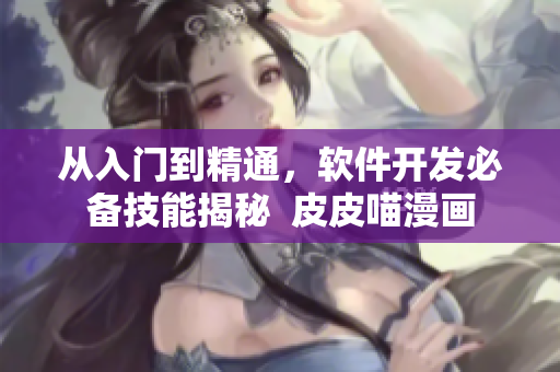 从入门到精通，软件开发必备技能揭秘  皮皮喵漫画