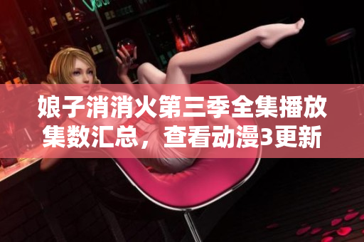 娘子消消火第三季全集播放集数汇总，查看动漫3更新情况