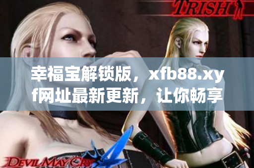 幸福宝解锁版，xfb88.xyf网址最新更新，让你畅享网络软件体验