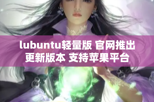 lubuntu轻量版 官网推出更新版本 支持苹果平台