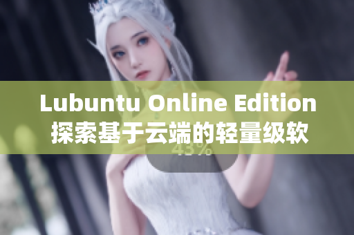 Lubuntu Online Edition 探索基于云端的轻量级软件操作系统