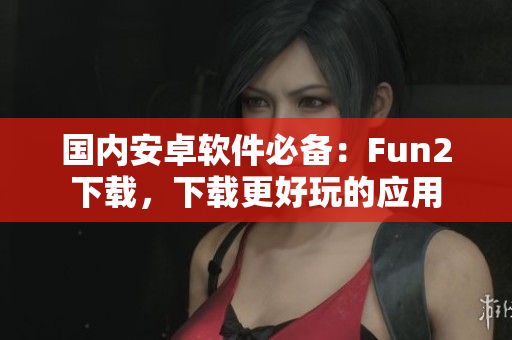 国内安卓软件必备：Fun2下载，下载更好玩的应用
