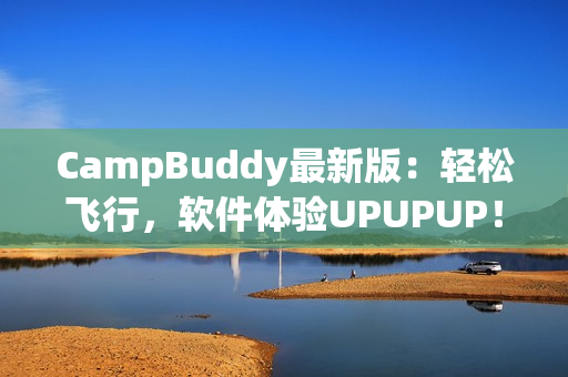 CampBuddy最新版：轻松飞行，软件体验UPUPUP！