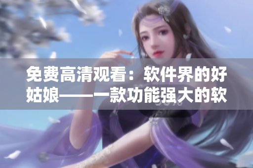 免费高清观看：软件界的好姑娘——一款功能强大的软件评测