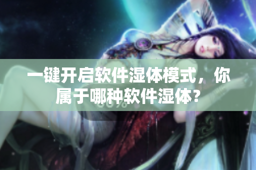 一键开启软件湿体模式，你属于哪种软件湿体？