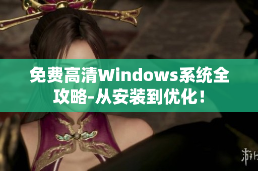 免费高清Windows系统全攻略-从安装到优化！