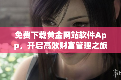 免费下载黄金网站软件App，开启高效财富管理之旅！