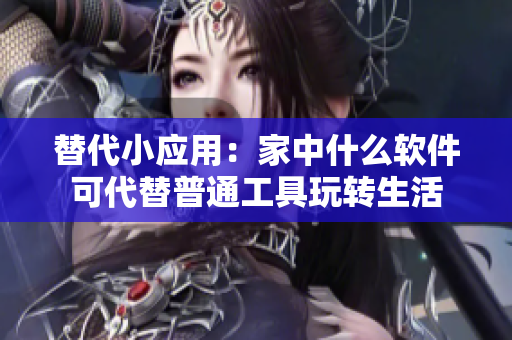 替代小应用：家中什么软件可代替普通工具玩转生活